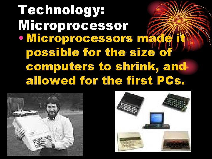 Technology: Microprocessor • Microprocessors made it possible for the size of computers to shrink,