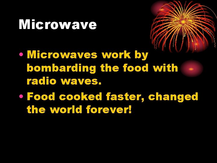 Microwave • Microwaves work by bombarding the food with radio waves. • Food cooked