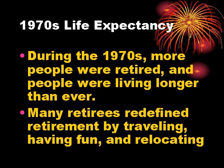 1970 s Life Expectancy • During the 1970 s, more people were retired, and