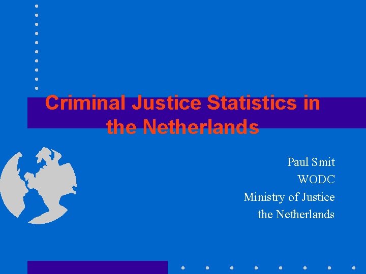 Criminal Justice Statistics in the Netherlands Paul Smit WODC Ministry of Justice the Netherlands