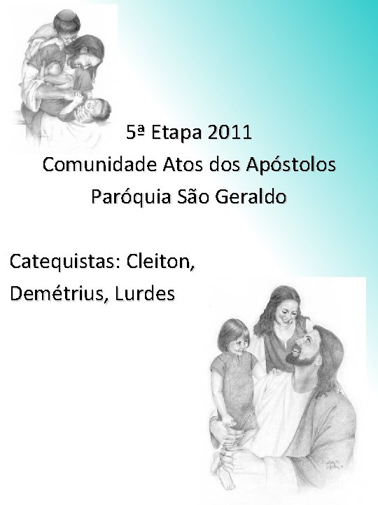 5ª Etapa 2011 Comunidade Atos dos Apóstolos Paróquia São Geraldo Catequistas: Cleiton, Demétrius, Lurdes