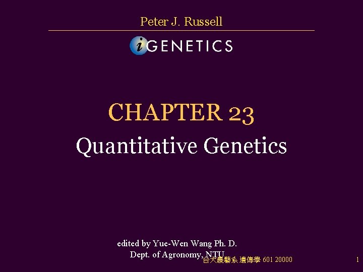 Peter J. Russell CHAPTER 23 Quantitative Genetics edited by Yue-Wen Wang Ph. D. Dept.