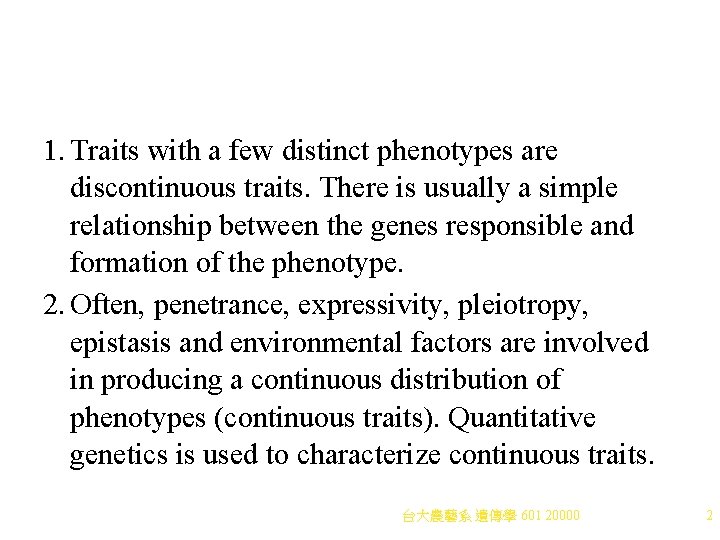 1. Traits with a few distinct phenotypes are discontinuous traits. There is usually a
