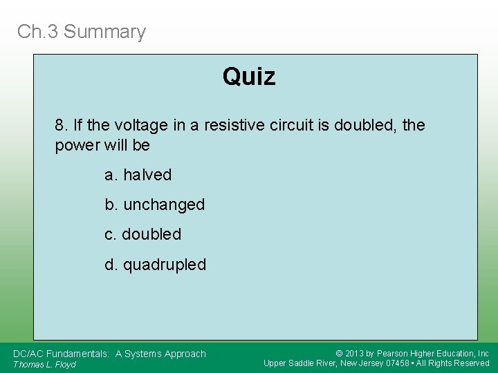 Ch. 3 Summary Quiz 8. If the voltage in a resistive circuit is doubled,