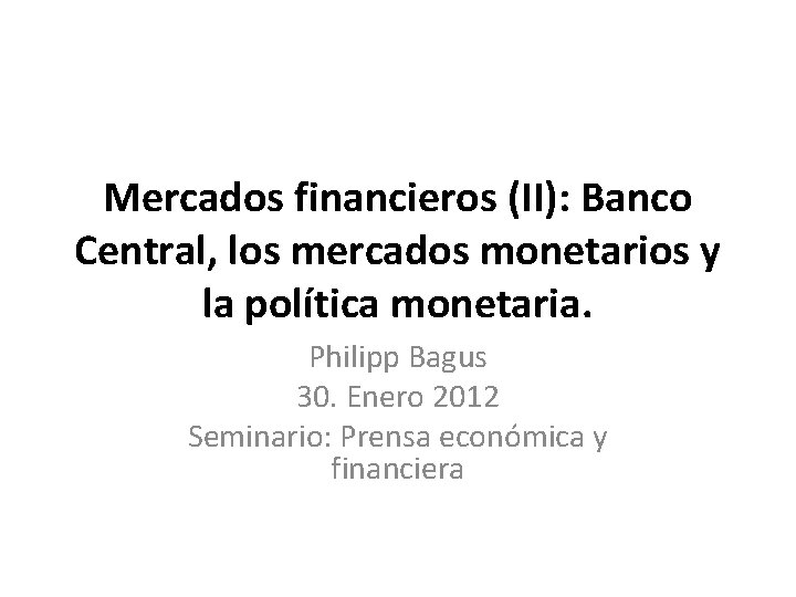 Mercados financieros (II): Banco Central, los mercados monetarios y la política monetaria. Philipp Bagus