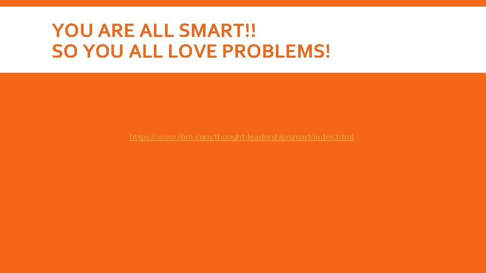YOU ARE ALL SMART!! SO YOU ALL LOVE PROBLEMS! https: //www. ibm. com/thought-leadership/smart/index. html YOU ARE ALL SMART!! SO YOU ALL LOVE PROBLEMS! https: //www. ibm. com/thought-leadership/smart/index. html