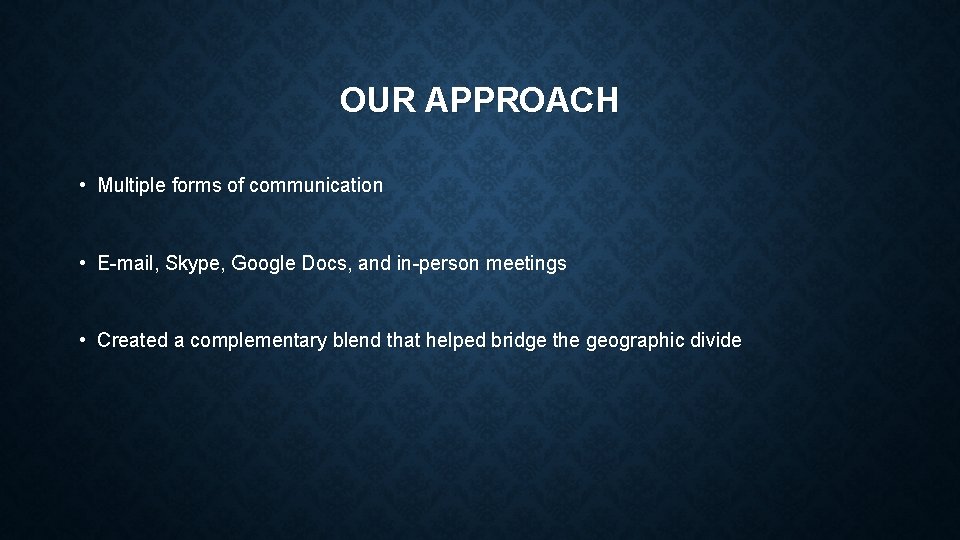 OUR APPROACH • Multiple forms of communication • E-mail, Skype, Google Docs, and in-person