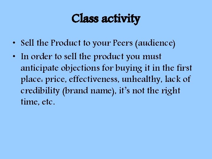 Class activity • Sell the Product to your Peers (audience) • In order to