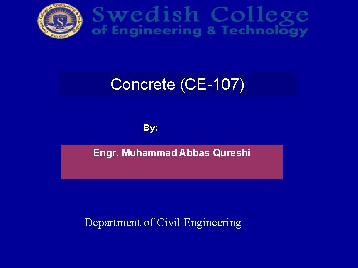 Concrete (CE-107) By: Engr. Muhammad Abbas Qureshi Department of Civil Engineering 