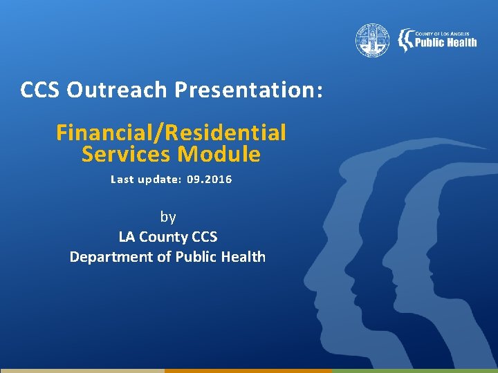 CCS Outreach Presentation: Financial/Residential Services Module Last update: 09. 2016 by LA County CCS