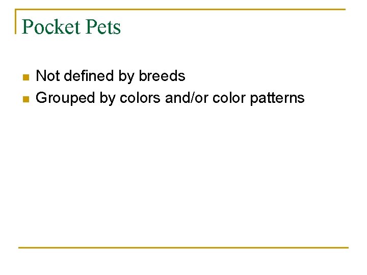 Pocket Pets n n Not defined by breeds Grouped by colors and/or color patterns