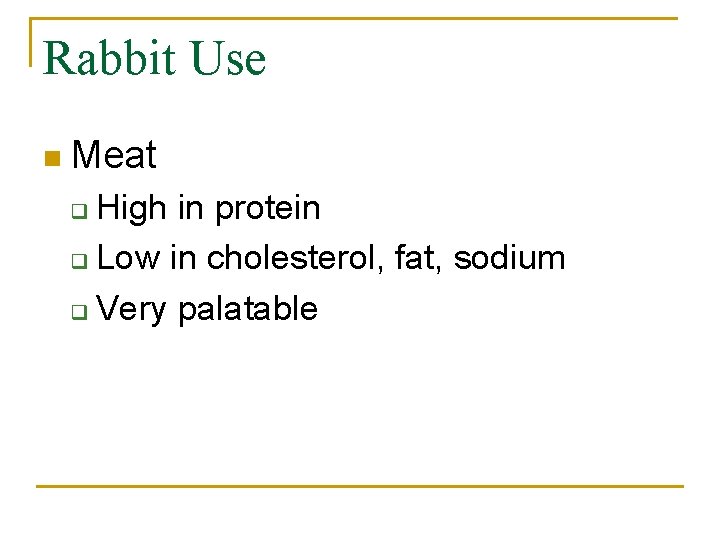Rabbit Use n Meat High in protein q Low in cholesterol, fat, sodium q