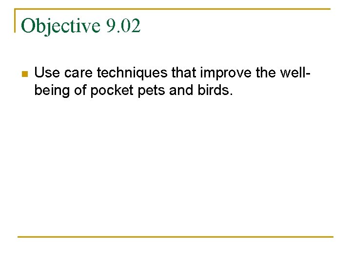 Objective 9. 02 n Use care techniques that improve the wellbeing of pocket pets