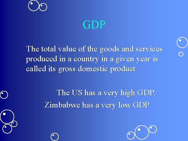 GDP The total value of the goods and services produced in a country in