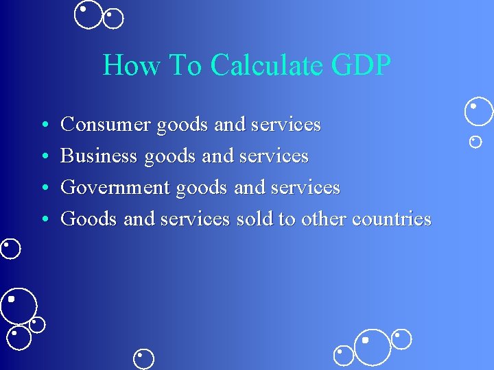 How To Calculate GDP • • Consumer goods and services Business goods and services