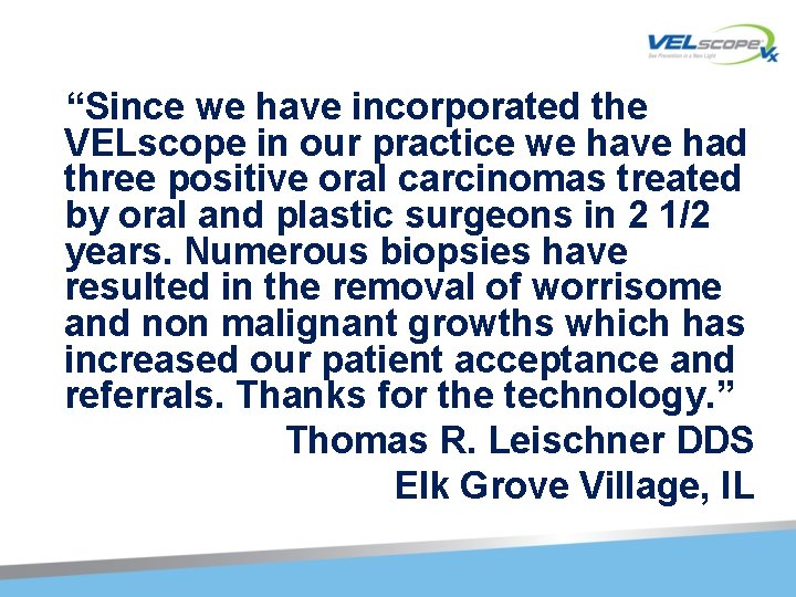 “Since we have incorporated the VELscope in our practice we have had three positive