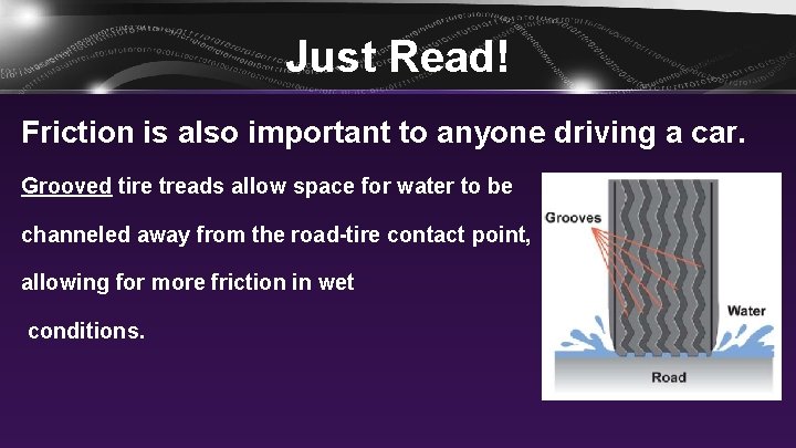 Just Read! Friction is also important to anyone driving a car. Grooved tire treads