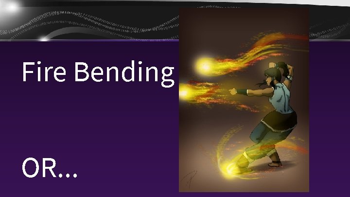 Fire Bending OR. . . 