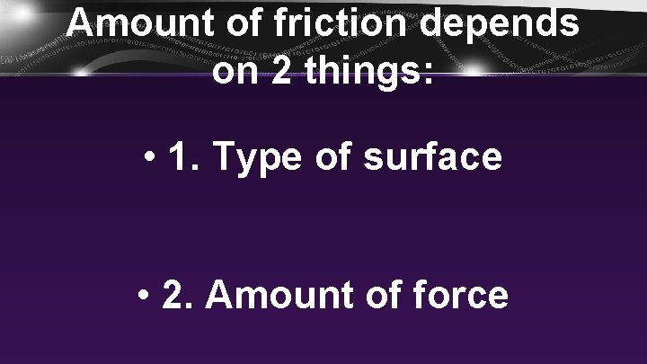 Amount of friction depends on 2 things: • 1. Type of surface • 2.