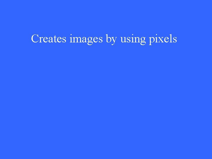 Creates images by using pixels 