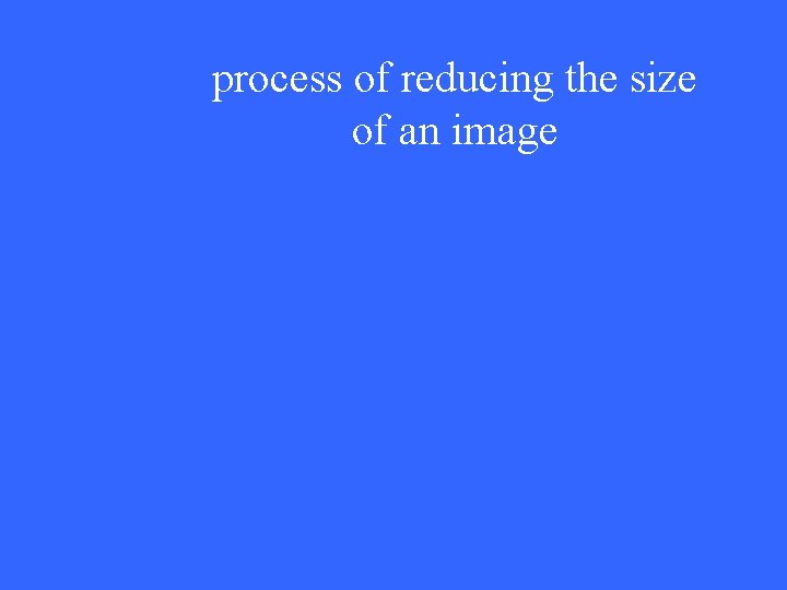 process of reducing the size of an image 