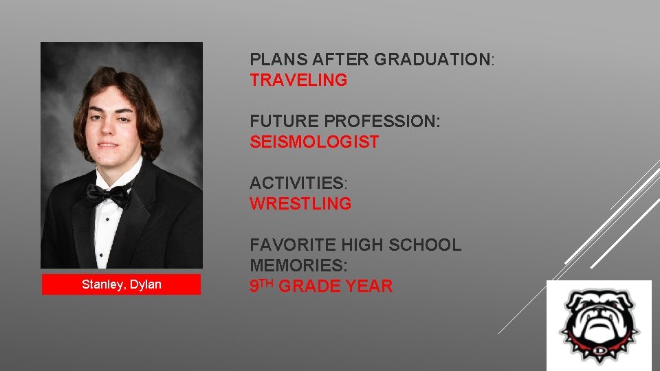 PLANS AFTER GRADUATION: TRAVELING FUTURE PROFESSION: SEISMOLOGIST ACTIVITIES: WRESTLING Stanley, Dylan FAVORITE HIGH SCHOOL