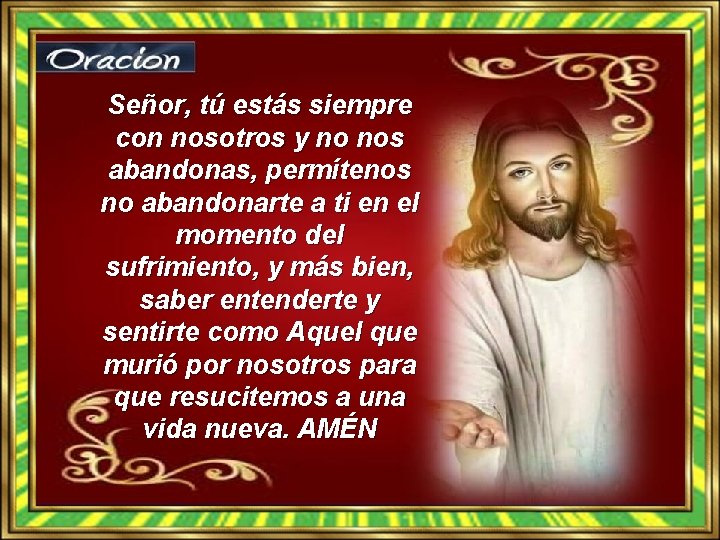 Señor, tú estás siempre con nosotros y no nos abandonas, permítenos no abandonarte a