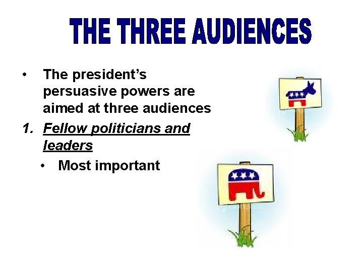  • The president’s persuasive powers are aimed at three audiences 1. Fellow politicians