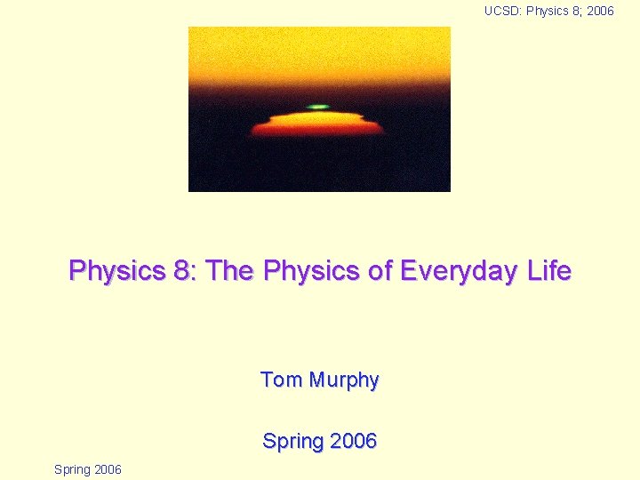 UCSD: Physics 8; 2006 Physics 8: The Physics of Everyday Life Tom Murphy Spring