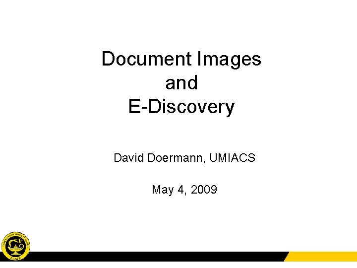 Document Images and E-Discovery David Doermann, UMIACS May 4, 2009 