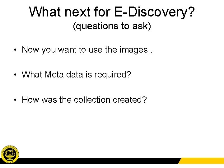 What next for E-Discovery? (questions to ask) • Now you want to use the