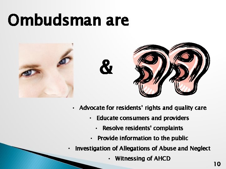 Ombudsman are & • Advocate for residents’ rights and quality care • Educate consumers