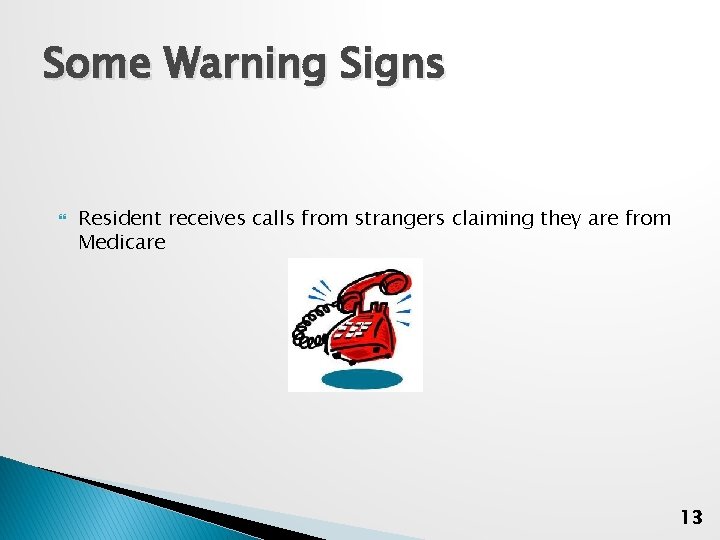 Some Warning Signs Resident receives calls from strangers claiming they are from Medicare 13