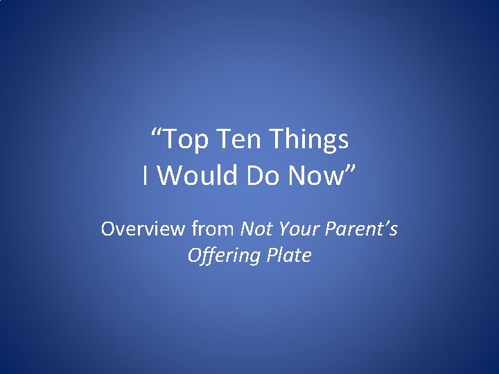 “Top Ten Things I Would Do Now” Overview from Not Your Parent’s Offering Plate