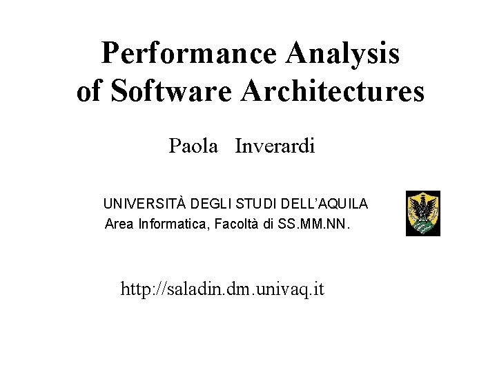 Performance Analysis of Software Architectures Paola Inverardi UNIVERSITÀ DEGLI STUDI DELL’AQUILA Area Informatica, Facoltà