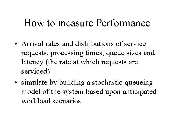 How to measure Performance • Arrival rates and distributions of service requests, processing times,
