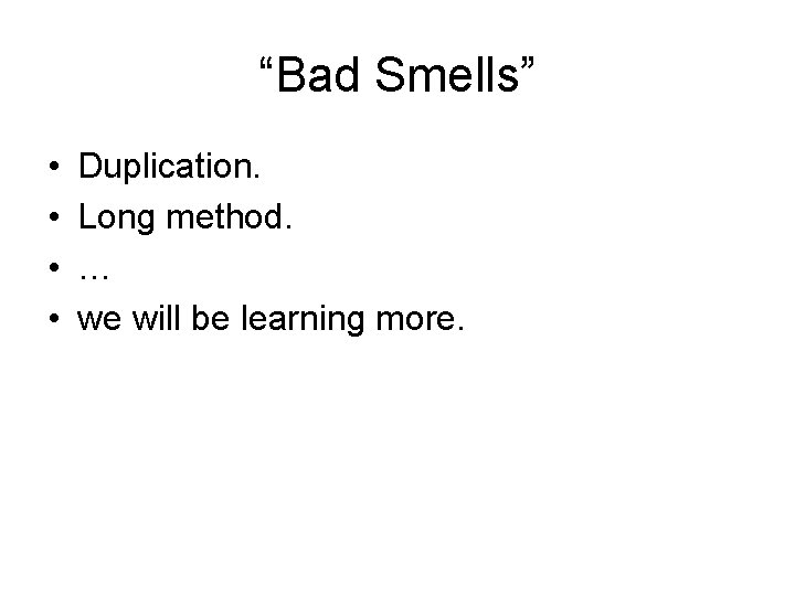 “Bad Smells” • • Duplication. Long method. … we will be learning more. 
