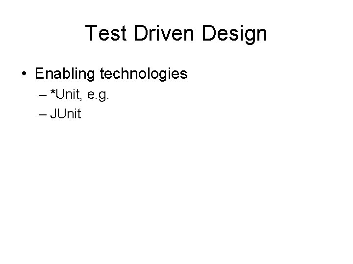 Test Driven Design • Enabling technologies – *Unit, e. g. – JUnit 