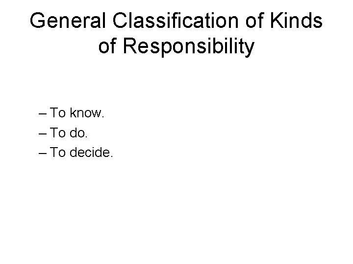 General Classification of Kinds of Responsibility – To know. – To do. – To