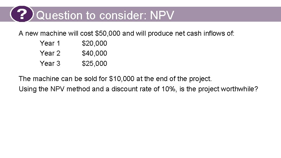 Question to consider: NPV A new machine will cost $50, 000 and will produce