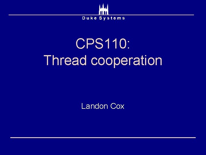 CPS 110: Thread cooperation Landon Cox 
