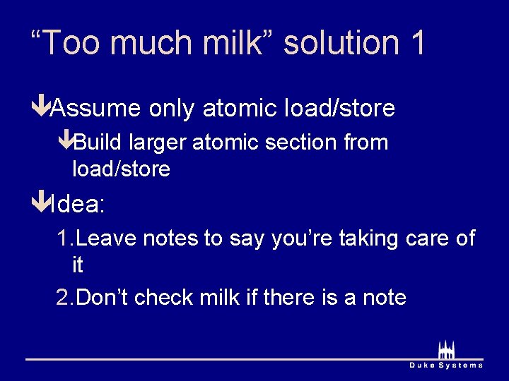 “Too much milk” solution 1 êAssume only atomic load/store êBuild larger atomic section from