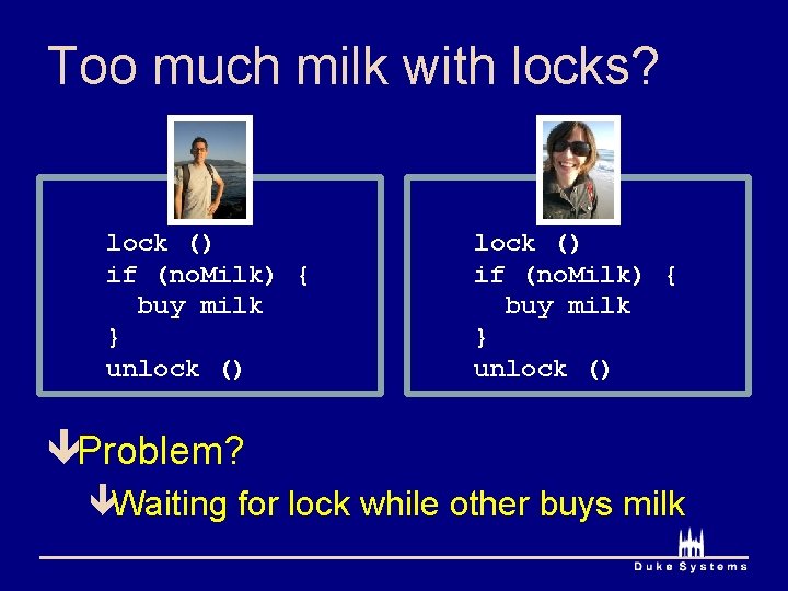 Too much milk with locks? lock () if (no. Milk) { buy milk }