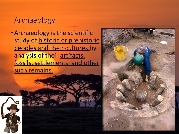 Archaeology • Archaeology is the scientific study of historic or prehistoric peoples and their