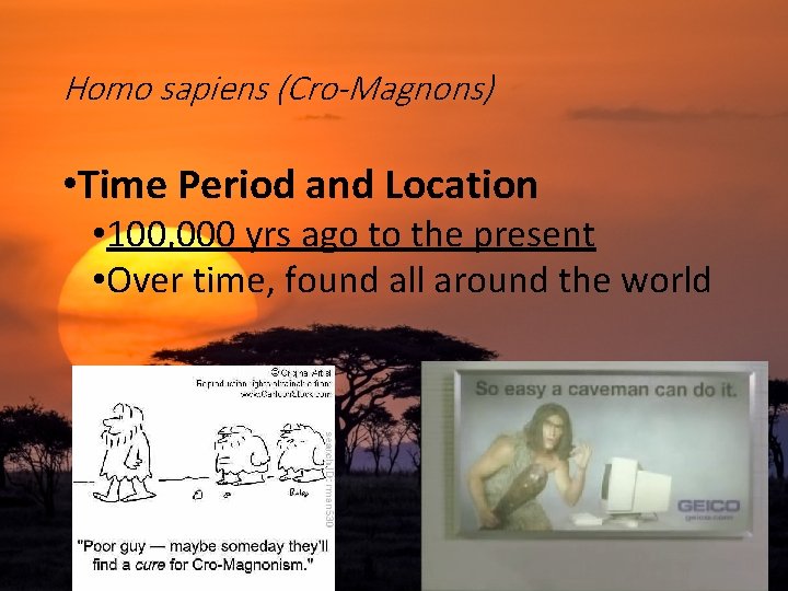 Homo sapiens (Cro-Magnons) • Time Period and Location • 100, 000 yrs ago to