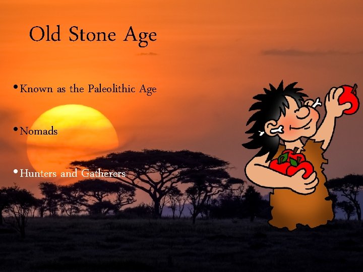 Old Stone Age • Known as the Paleolithic Age • Nomads • Hunters and