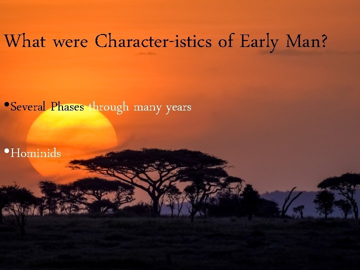 What were Character-istics of Early Man? • Several Phases through many years • Hominids