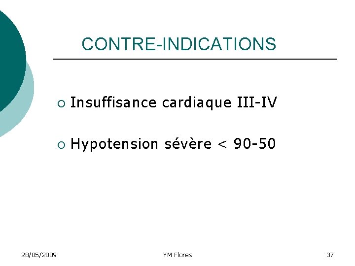 CONTRE-INDICATIONS 28/05/2009 ¡ Insuffisance cardiaque III-IV ¡ Hypotension sévère < 90 -50 YM Flores