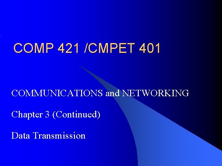 COMP 421 /CMPET 401 COMMUNICATIONS and NETWORKING Chapter 3 (Continued) Data Transmission 