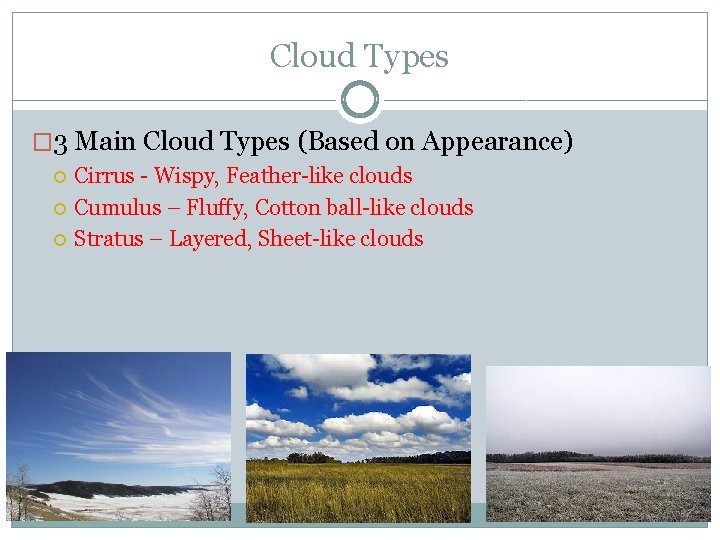 Cloud Types � 3 Main Cloud Types (Based on Appearance) Cirrus - Wispy, Feather-like